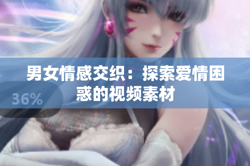男女情感交织：探索爱情困惑的视频素材