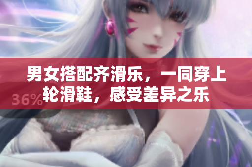 男女搭配齐滑乐，一同穿上轮滑鞋，感受差异之乐