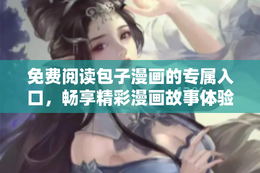 免费阅读包子漫画的专属入口，畅享精彩漫画故事体验