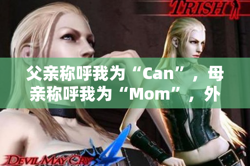 父亲称呼我为“Can”，母亲称呼我为“Mom”，外婆称呼我为？