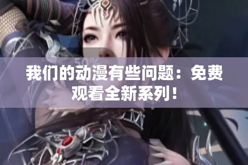 我们的动漫有些问题：免费观看全新系列！
