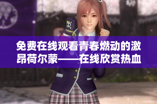 免费在线观看青春燃动的激昂荷尔蒙——在线欣赏热血青春电影