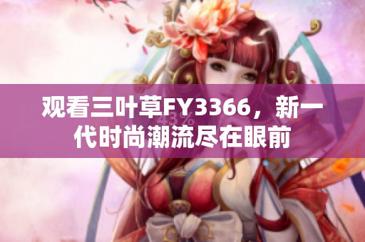 观看三叶草FY3366，新一代时尚潮流尽在眼前