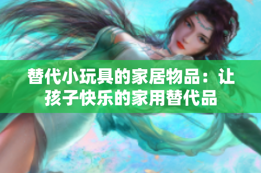 替代小玩具的家居物品：让孩子快乐的家用替代品