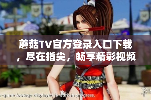 蘑菇TV官方登录入口下载，尽在指尖，畅享精彩视频！
