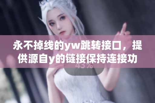 永不掉线的yw跳转接口，提供源自y的链接保持连接功能