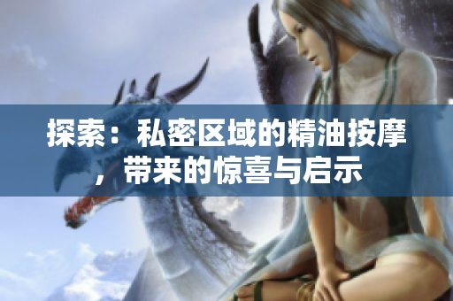 探索：私密区域的精油按摩，带来的惊喜与启示