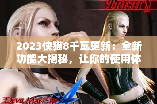2023快猫8千瓦更新：全新功能大揭秘，让你的使用体验更上一层楼!