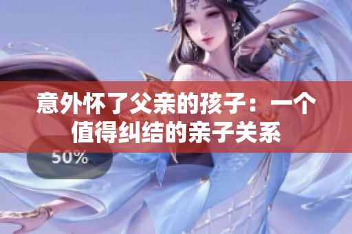 意外怀了父亲的孩子：一个值得纠结的亲子关系