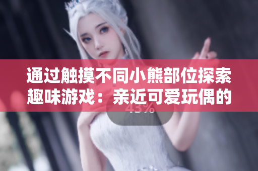 通过触摸不同小熊部位探索趣味游戏：亲近可爱玩偶的全新方式