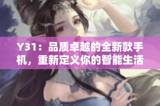 Y31：品质卓越的全新款手机，重新定义你的智能生活体验
