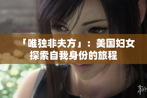 「唯独非夫方」：美国妇女探索自我身份的旅程