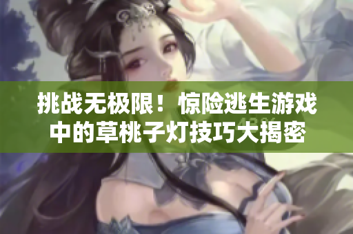 挑战无极限！惊险逃生游戏中的草桃子灯技巧大揭密