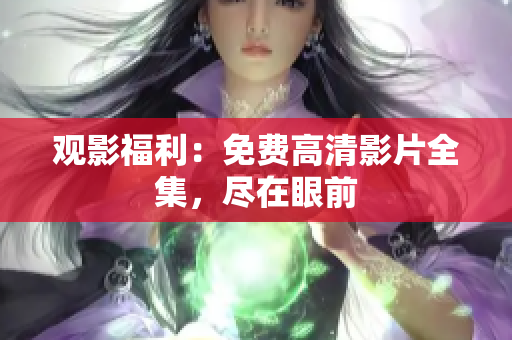 观影福利：免费高清影片全集，尽在眼前