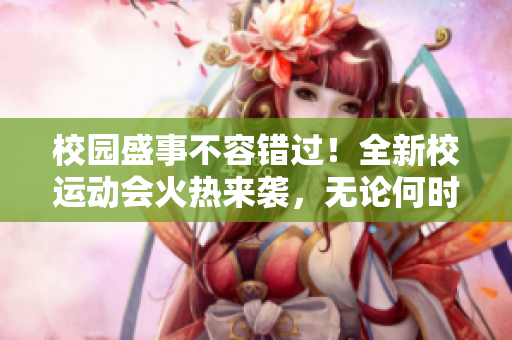 校园盛事不容错过！全新校运动会火热来袭，无论何时何地，皆可参与。