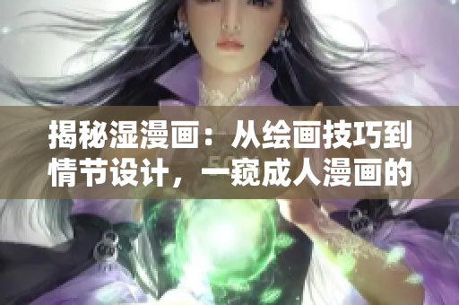 揭秘湿漫画：从绘画技巧到情节设计，一窥成人漫画的创作内幕