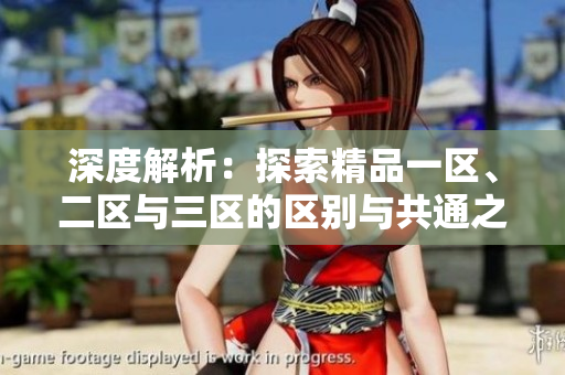 深度解析：探索精品一区、二区与三区的区别与共通之处