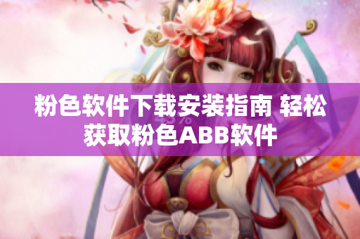 粉色软件下载安装指南 轻松获取粉色ABB软件