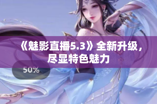 《魅影直播5.3》全新升级，尽显特色魅力