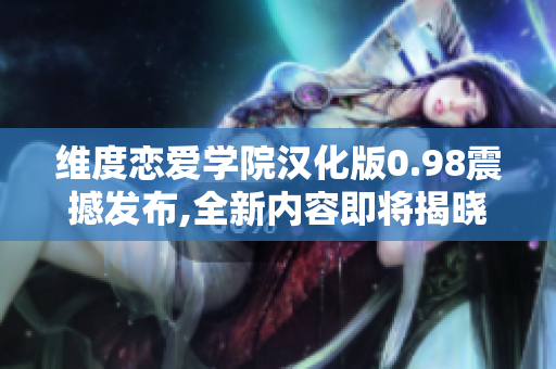 维度恋爱学院汉化版0.98震撼发布,全新内容即将揭晓!
