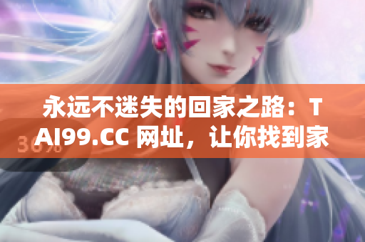 永远不迷失的回家之路：TAI99.CC 网址，让你找到家的方向