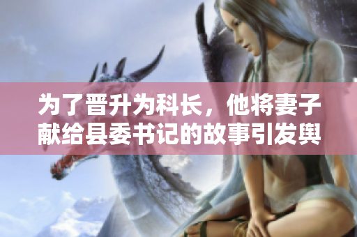 为了晋升为科长，他将妻子献给县委书记的故事引发舆论热议