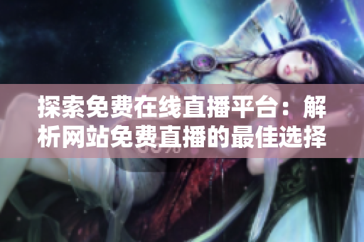 探索免费在线直播平台：解析网站免费直播的最佳选择