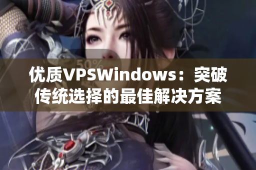 优质VPSWindows：突破传统选择的最佳解决方案