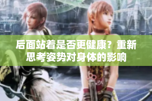 后面站着是否更健康？重新思考姿势对身体的影响