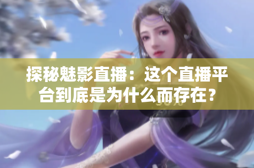 探秘魅影直播：这个直播平台到底是为什么而存在？