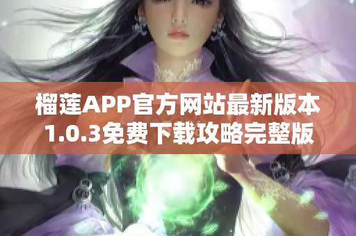 榴莲APP官方网站最新版本1.0.3免费下载攻略完整版