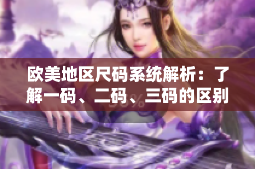 欧美地区尺码系统解析：了解一码、二码、三码的区别