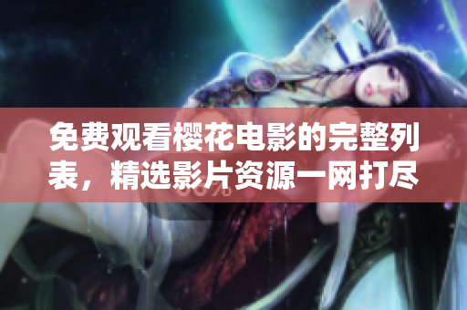 免费观看樱花电影的完整列表，精选影片资源一网打尽