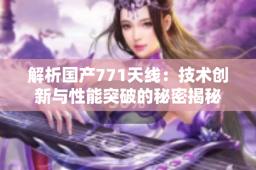 解析国产771天线：技术创新与性能突破的秘密揭秘