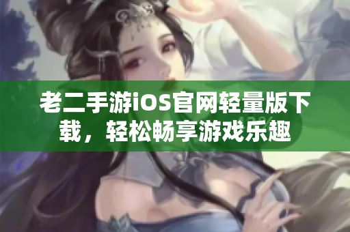 老二手游iOS官网轻量版下载，轻松畅享游戏乐趣