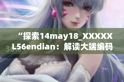 “探索14may18_XXXXXL56endian：解读大端编码技术的前沿进展”