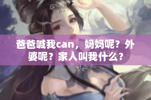 爸爸喊我can，妈妈呢？外婆呢？家人叫我什么？