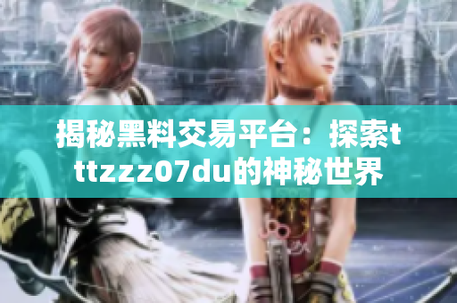 揭秘黑料交易平台：探索tttzzz07du的神秘世界