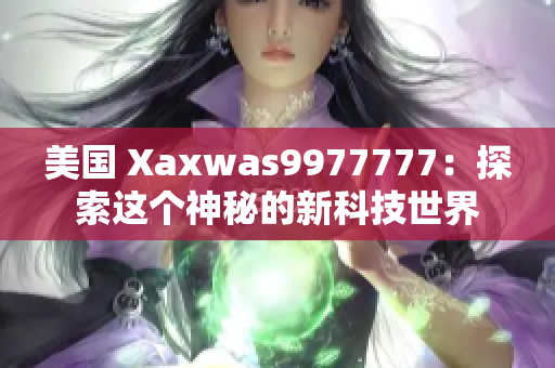 美国 Xaxwas9977777：探索这个神秘的新科技世界