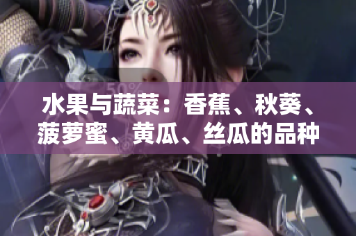 水果与蔬菜：香蕉、秋葵、菠萝蜜、黄瓜、丝瓜的品种与特点对比
