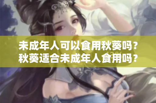 未成年人可以食用秋葵吗？秋葵适合未成年人食用吗？