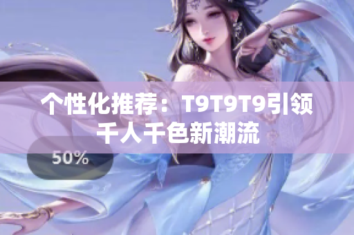 个性化推荐：T9T9T9引领千人千色新潮流