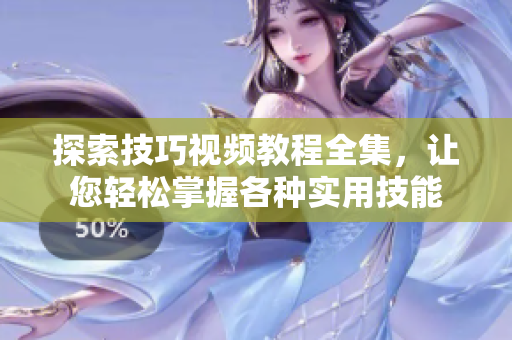 探索技巧视频教程全集，让您轻松掌握各种实用技能