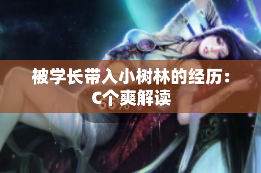 被学长带入小树林的经历：C个爽解读
