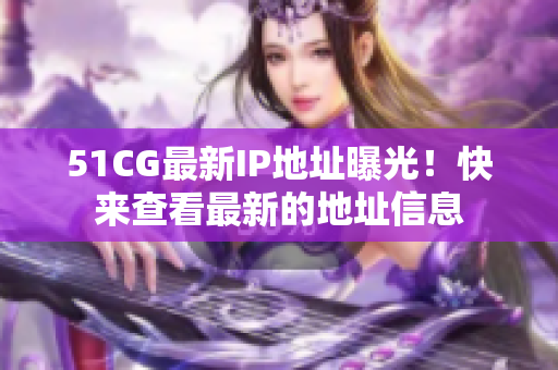 51CG最新IP地址曝光！快来查看最新的地址信息