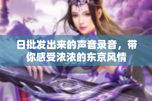 日批发出来的声音录音，带你感受浓浓的东京风情