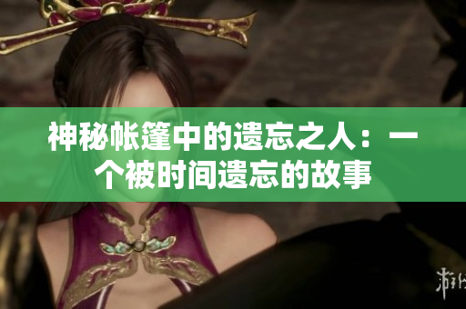 神秘帐篷中的遗忘之人：一个被时间遗忘的故事