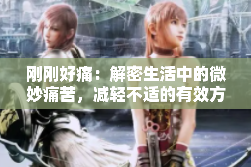 刚刚好痛：解密生活中的微妙痛苦，减轻不适的有效方法