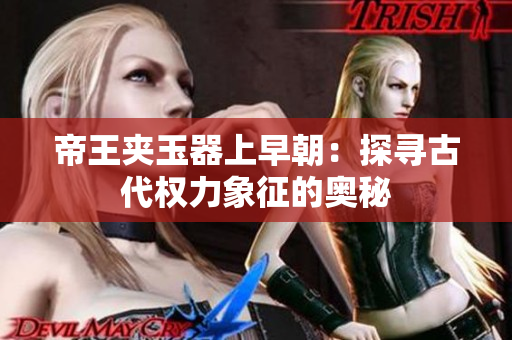 帝王夹玉器上早朝：探寻古代权力象征的奥秘