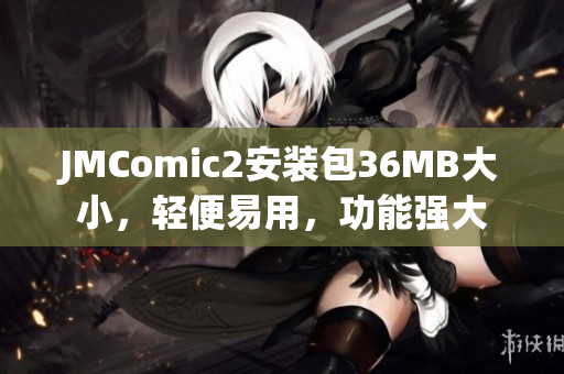 JMComic2安装包36MB大小，轻便易用，功能强大